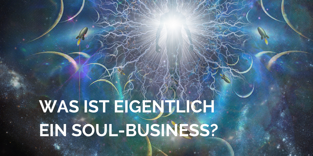 Was ist eigentlich ein Soul-Business / Seelenbusiness?